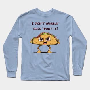 I Don’t Want To Taco ‘Bout It! Long Sleeve T-Shirt